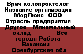 Врач-колопроктолог › Название организации ­ МедЛюкс, ООО › Отрасль предприятия ­ Другое › Минимальный оклад ­ 30 000 - Все города Работа » Вакансии   . Оренбургская обл.,Медногорск г.